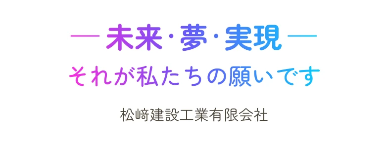 -未来・夢・現実- それが私たちの願いです　松﨑建設工業有限会社